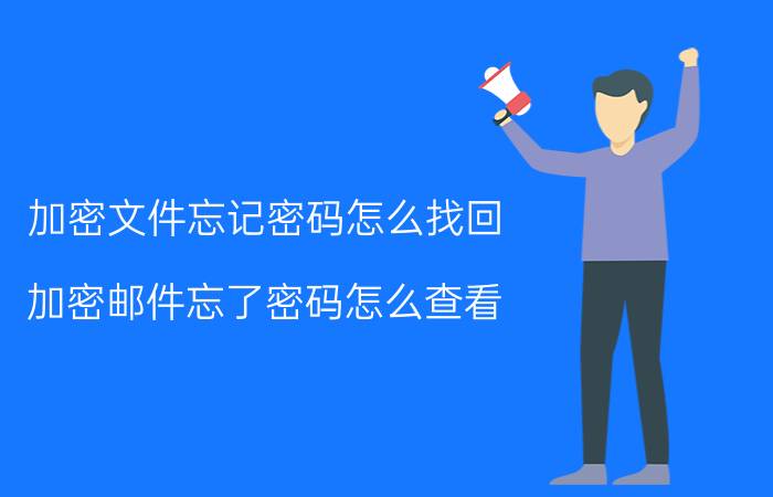 加密文件忘记密码怎么找回 加密邮件忘了密码怎么查看？